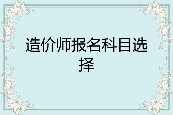 造价师报名科目选择