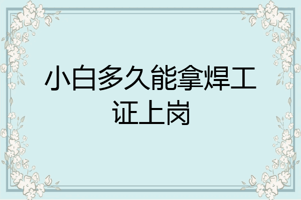 小白多久能拿焊工证上岗