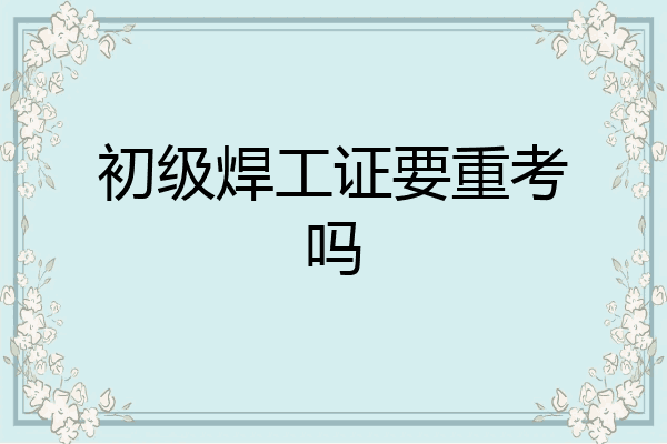 初级焊工证要重考吗