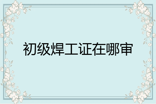 初级焊工证在哪审
