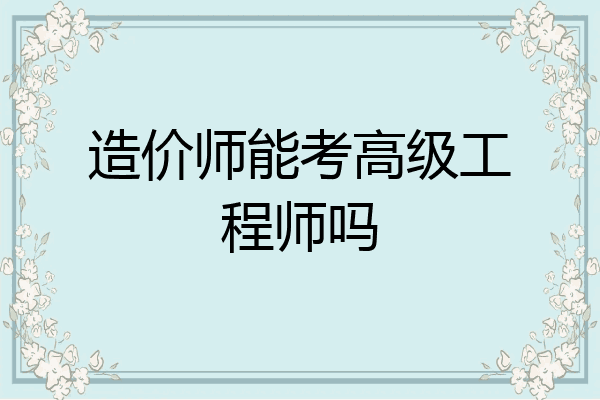 造价师能考高级工程师吗