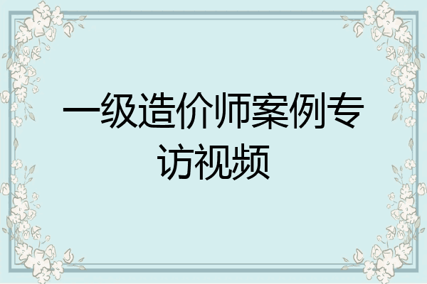 一级造价师案例专访视频