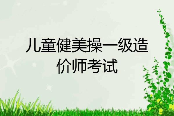 儿童健美操一级造价师考试