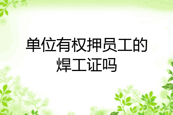 单位有权押员工的焊工证吗
