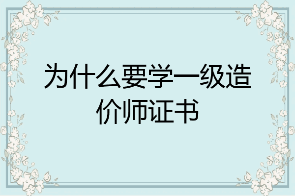 为什么要学一级造价师证书
