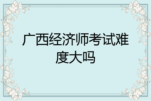 广西经济师考试难度大吗