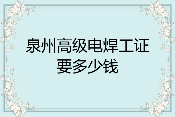 泉州高级电焊工证要多少钱