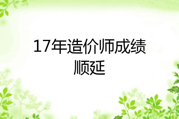 17年造价师成绩顺延