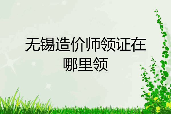 无锡造价师领证在哪里领