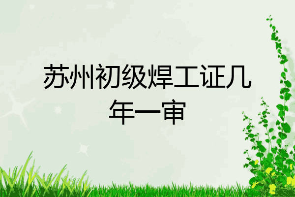 苏州初级焊工证几年一审