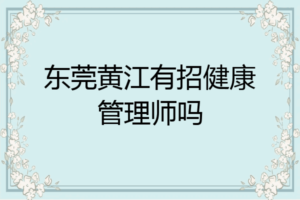 东莞黄江有招健康管理师吗