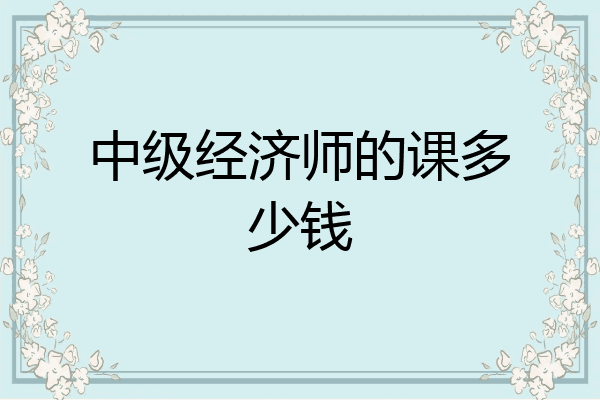 中级经济师的课多少钱
