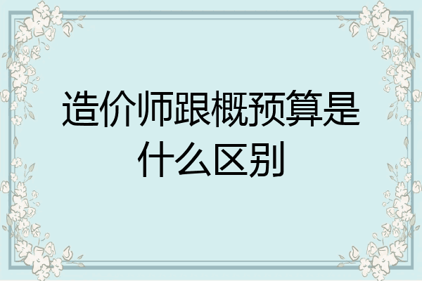造价师跟概预算是什么区别