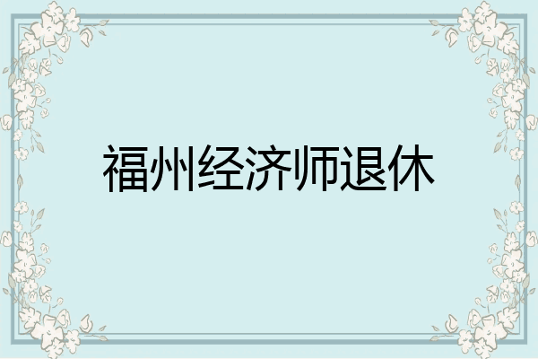 福州经济师退休