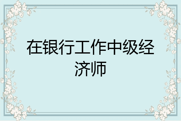 在银行工作中级经济师