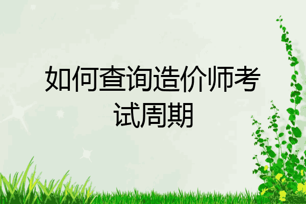 如何查询造价师考试周期