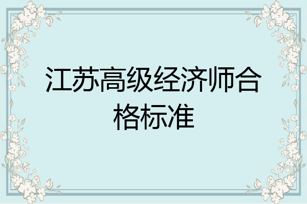 江苏高级经济师合格标准