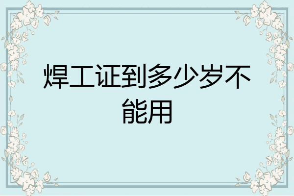 焊工证到多少岁不能用