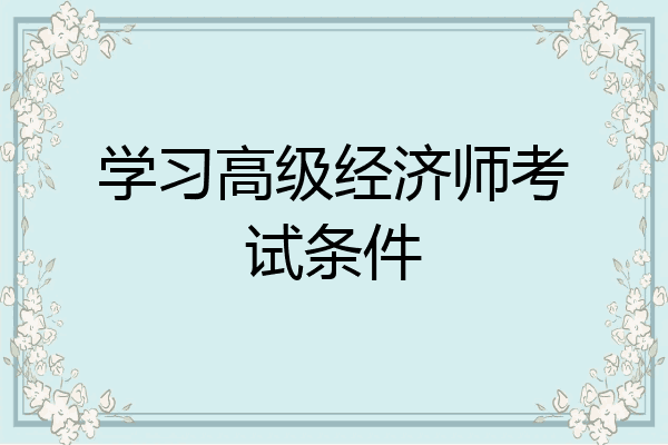 学习高级经济师考试条件