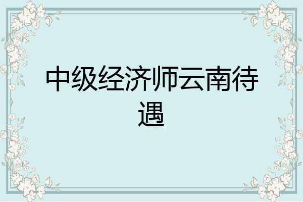 中级经济师云南待遇