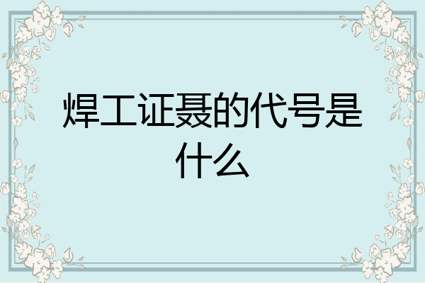 焊工证聂的代号是什么
