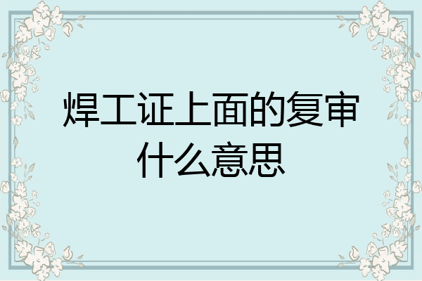 焊工证上面的复审什么意思