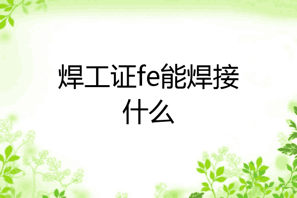 焊工证fe能焊接什么
