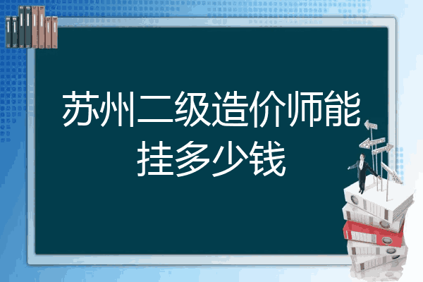 苏州二级造价师能挂多少钱