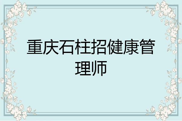 重庆石柱招健康管理师