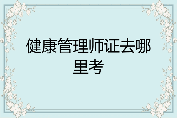 健康管理师证去哪里考