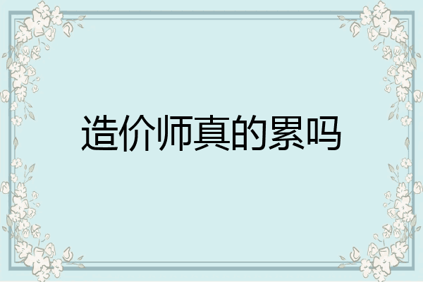造价师真的累吗