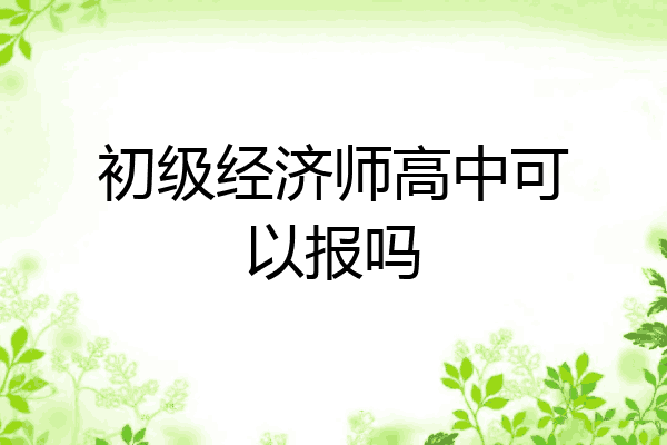初级经济师高中可以报吗