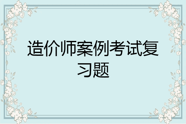造价师案例考试复习题