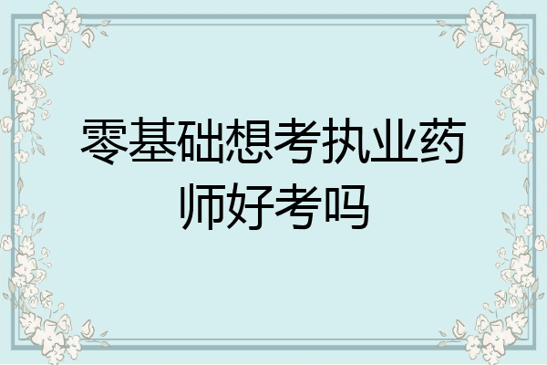 零基础想考执业药师好考吗