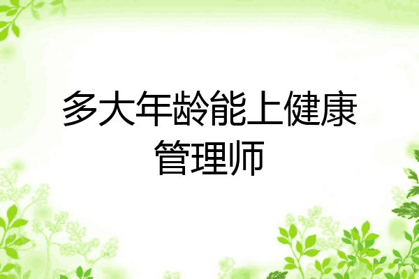 多大年龄能上健康管理师