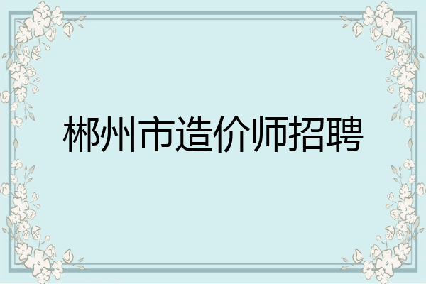 郴州市造价师招聘