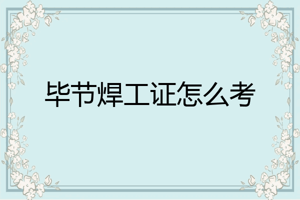 毕节焊工证怎么考