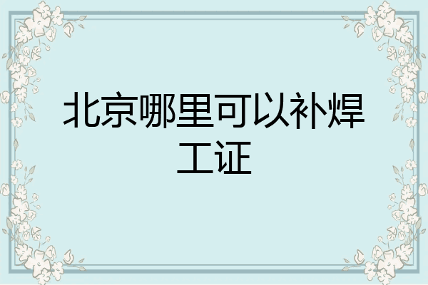 北京哪里可以补焊工证