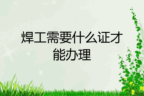 焊工需要什么证才能办理