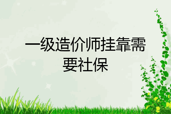 一级造价师挂靠需要社保