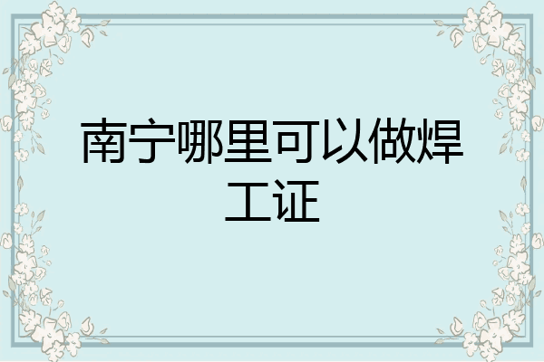 南宁哪里可以做焊工证