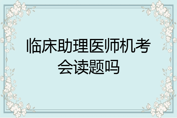 临床助理医师机考会读题吗