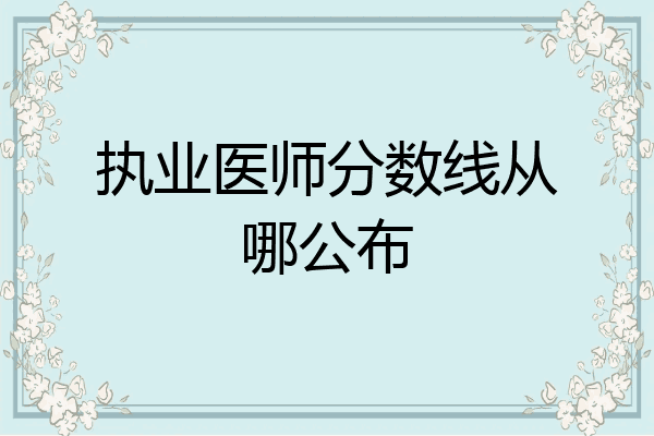 执业医师分数线从哪公布