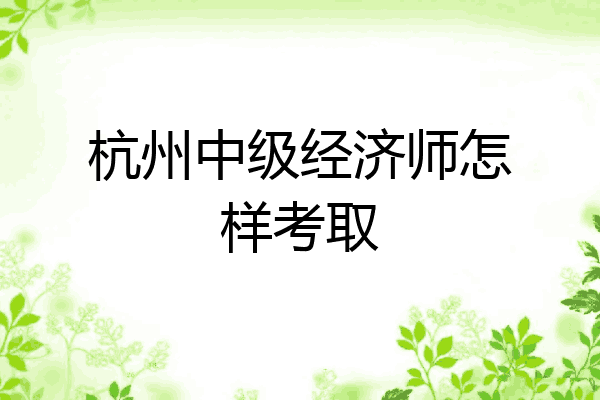 杭州中级经济师怎样考取