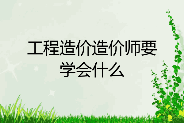 工程造价造价师要学会什么