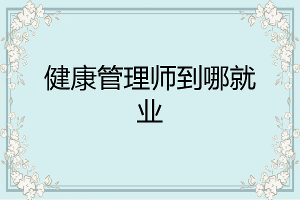 健康管理师到哪就业