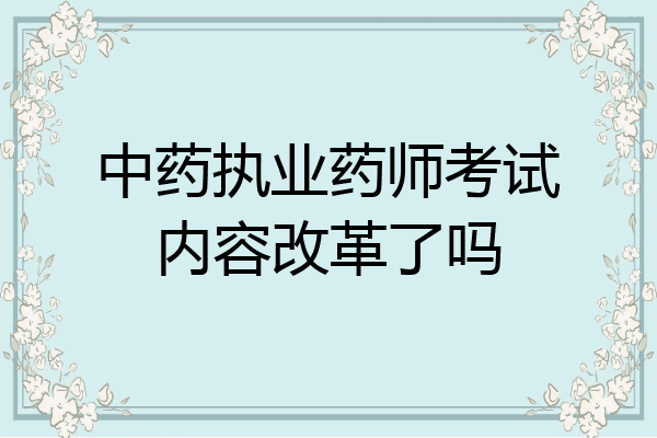 中药执业药师考试内容改革了吗