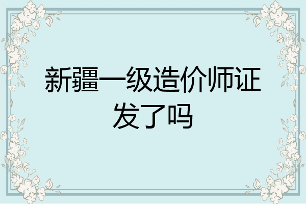 新疆一级造价师证发了吗