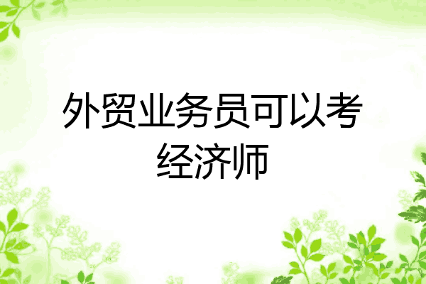 外贸业务员可以考经济师
