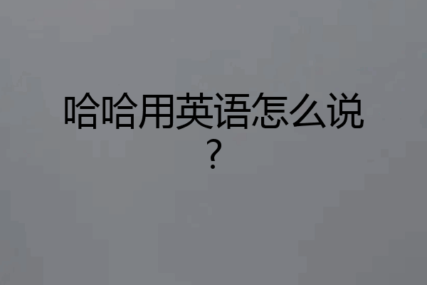 哈哈用英语怎么说?